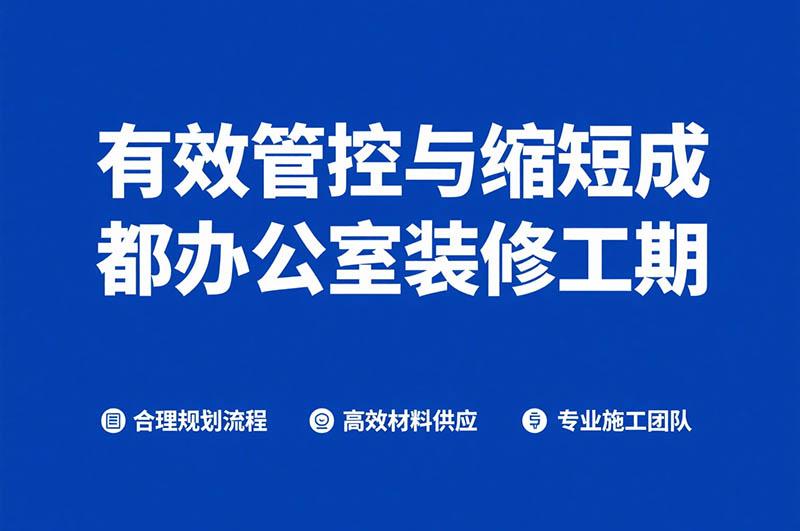 有效管控与缩短成都办公室装修工期 有效管控与缩短成都办公室装修工期